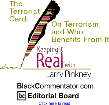 BlackCommentator.com - The Terrorist Card: On Terrorism and Who Benefits From It - Keeping It Real By Larry Pinkney - BlackCommentator.com Editorial Board