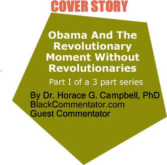 Cover Story: Obama And The Revolutionary Moment Without Revolutionaries Reflections On The Electoral Victory Of Barack Hussein Obama By Dr. Horace G. Campbell, PhD, BlackCommentator.com Guest Commentator, Part I of a 3 part series