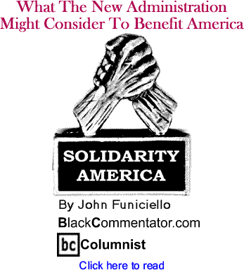 What The New Administration Might Consider To Benefit America - Solidarity America By John Funiciello, BlackCommentator.com Columnist