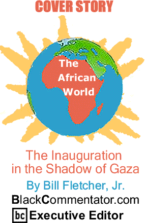 Cover Story: The Inauguration in the Shadow of Gaza - The African World By Bill Fletcher, Jr., BlackCommentator.com Executive Editor