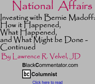 BlackCommentator.com - Investing with Bernie Madoff: How it Happened, What Happened, and What Might be Done - Continued - National Affairs By Lawrence R. Velvel, JD, BlackCommentator.com Columnist