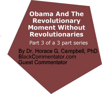 Obama And The Revolutionary Moment Without Revolutionaries - Part 3 of a 3 part series By Dr. Horace G. Campbell, PhD, BlackCommentator.com Guest Commentator