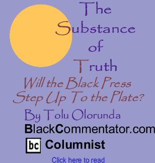 Will the Black Press Step Up To the Plate - The Substance of Truth By Tolu Olorunda, BlackCommentator.com Columnist