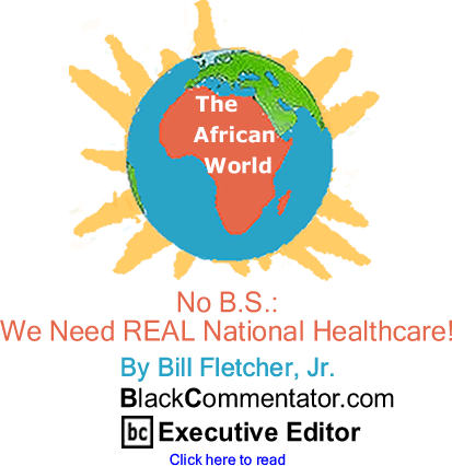BlackCommentator.com - No B.S.: We Need REAL National Healthcare! - The African World - By Bill Fletcher, Jr. - BlackCommentator.com Executive Editor