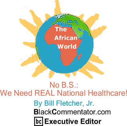 BlackCommentator.com - No B.S.: We Need REAL National Healthcare! - The African World - By Bill Fletcher, Jr. - BlackCommentator.com Executive Editor
