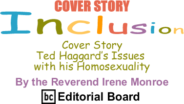 BlackCommentator.com - Cover Story - Ted Haggard’s Issues with his Homosexuality - Inclusion - By The Reverend Irene Monroe - BlackCommentator.com Editorial Board