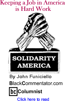 BlackCommentator.com - Keeping a Job in America is Hard Work - Solidarity America - By John Funiciello - BlackCommentator.com Columnist