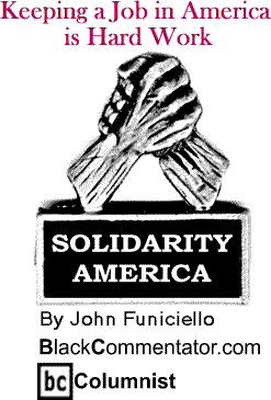 BlackCommentator.com - Keeping a Job in America is Hard Work - Solidarity America - By John Funiciello - BlackCommentator.com Columnist