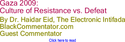 Gaza 2009: Culture of Resistance vs. Defeat By Dr. Haidar Eid, The Electronic Intifada, BlackCommentator.com Guest Commentator