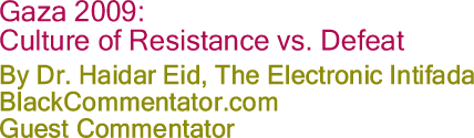 Gaza 2009: Culture of Resistance vs. Defeat By Dr. Haidar Eid, The Electronic Intifada, BlackCommentator.com Guest Commentator