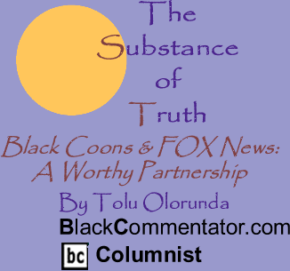 BlackCommentator.com - Black Coons & FOX News: A Worthy Partnership - The Substance of Truth - By Tolu Olorunda - BlackCommentator.com Columnist