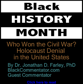 Black History Month: Who Won the Civil War? Holocaust Denial in the United States By Dr. Jonathan D. Farley, PhD, BlackCommentator.com Guest Commentator 