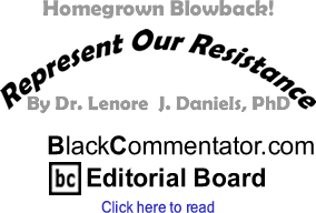 BlackCommentator.com - Homegrown Blowback! - Represent Our Resistance - By Dr. Lenore J. Daniels, PhD - BlackCommentator.com Editorial Board