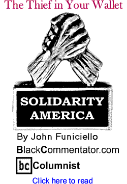 The Thief in Your Wallet - Solidarity America By John Funiciello, BlackCommentator.com Columnist