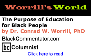 BlackCommentator.com - The Purpose of Education for Black People - Worrill’s World - By Dr. Conrad W. Worrill, PhD - BlackCommentator.com Columnist