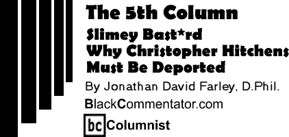 Slimey Bast*rd - Why Christopher Hitchens Must Be Deported - The Fifth Column By Jonathan David Farley, D.Phil, BlackCommentator.com Columnist