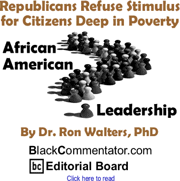 BlackCommentator.com - Republicans Refuse Stimulus for Citizens Deep in Poverty - African American Leadership - By Dr. Ronald Walters, PhD - BlackCommentator.com Editorial Board