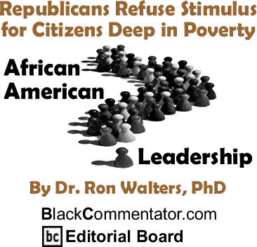 BlackCommentator.com - Republicans Refuse Stimulus for Citizens Deep in Poverty - African American Leadership - By Ronald Walters - BlackCommentator.com Editorial Board