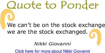 Quote to Ponder: "We can’t be on the stock exchange we are the stock exchanged." - Nikki Giovanni