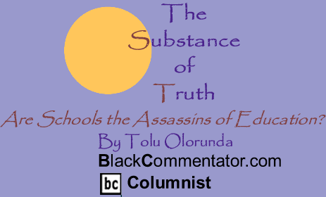 Are Schools the Assassins of Education? - The Substance of Truth - By Tolu Olorunda - BlackCommentator.com Columnist