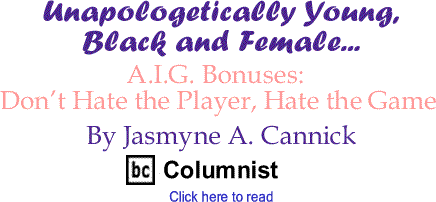A.I.G. Bonuses: Don’t Hate the Player, Hate the Game - Unapologetically Young, Black and Female - By Jasmyne A. Cannick - BlackCommentator.com Columnist