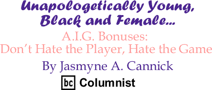 A.I.G. Bonuses: Don’t Hate the Player, Hate the Game - Unapologetically Young, Black and Female - By Jasmyne A. Cannick - BlackCommentator.com Columnist