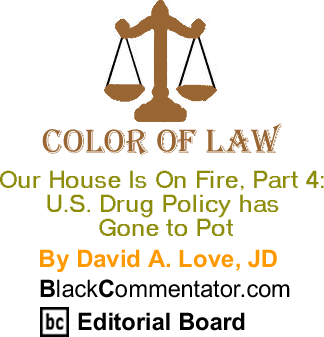 Our House is on Fire, Part 4: U.S. Drug Policy has Gone to Pot - Color of Law By David A. Love, JD, BlackCommentator.com Editorial Board