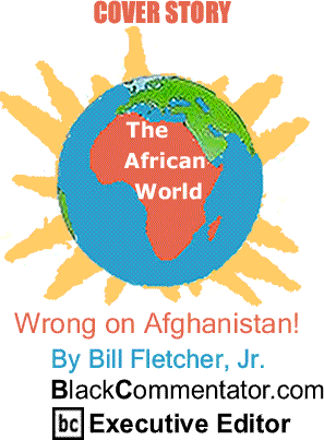 Cover Story: Wrong on Afghanistan! - African World By Bill Fletcher, Jr., BlackCommentator.com Executive Editor