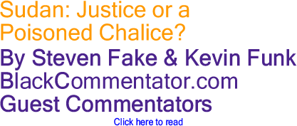 Sudan: Justice or a Poisoned Chalice? By Steven Fake & Kevin Funk, Blackcommentator.com Guest Commentators