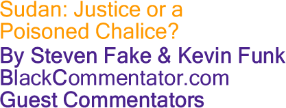 Sudan: Justice or a Poisoned Chalice? By Steven Fake & Kevin Funk, Blackcommentator.com Guest Commentators