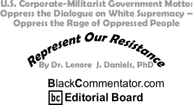 U.S. Corporate-Militarist Government Motto: Oppress the Dialogue on White Supremacy - Oppress the Rage of Oppressed People - Represent Our Resistance - By Dr. Lenore J. Daniels, PhD - BlackCommentator.com Editorial Board