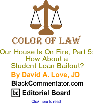 Our House is on Fire, Part 5: How About a Student Loan Bailout? - Color of Law By David A. Love, JD, BlackCommentator.com Editorial Board