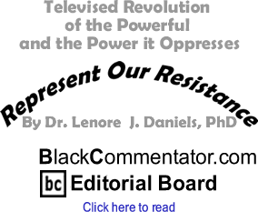 Televised Revolution of the Powerful and the Power it Oppresses - Represent Our Resistance By Dr. Lenore J. Daniels, PhD, BlackCommentator.com Editorial Board 