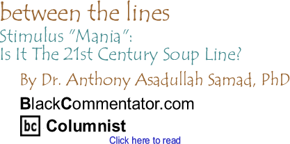 Stimulus "Mania": Is It The 21st Century Soup Line? - Between The Lines By Dr. Anthony Asadullah Samad, PhD, BlackCommentator.com Guest Commentator