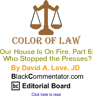 Our House Is On Fire, Part 6: Who Stopped the Presses? - The Color of Law By David A. Love, JD, BlackCommentator.com Editorial Board