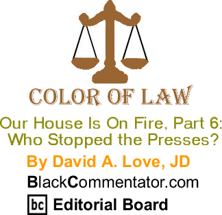 Our House Is On Fire, Part 6: Who Stopped the Presses? - The Color of Law By David A. Love, JD, BlackCommentator.com Editorial Board