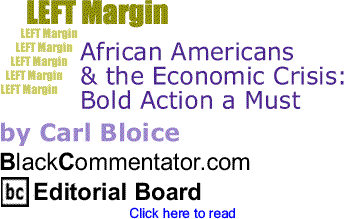 African Americans & the Economic Crisis: Bold Action a Must - Left Margin By Carl Bloice, BlackCommentator.com Editorial Board
