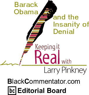 Barack Obama and the Insanity of Denial - Keeping it Real By Larry Pinkney, BlackCommentator.com Editorial Board