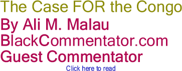 The Case FOR the Congo By Ali M. Malau, BlackCommentator.com Guest Commentator