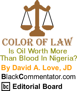 Is Oil Worth More Than Blood In Nigeria? - Color of Law By David A. Love, JD, BlackCommentator.com Editorial Board