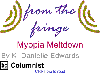 Myopia Meltdown - From the Fringe By K. Danielle Edwards, BlackCommentator.com Columnist