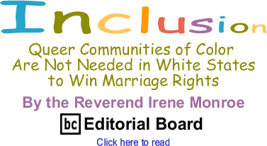Queer Communities of Color Are Not Needed in White States to Win Marriage Rights - Inclusion - By The Reverend Irene Monroe - BlackCommentator.com Editorial Board