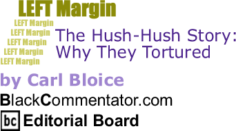 The Hush-Hush Story: Why They Tortured - Left Margin - By Carl Bloice - BlackCommentator.com Editorial Board