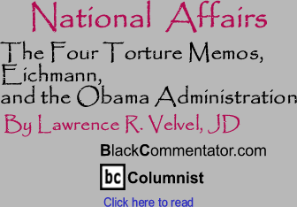The Four Torture Memos, Eichmann, and the Obama Administration - National Affairs - By Lawrence R. Velvel, JD - BlackCommentator.com Columnist