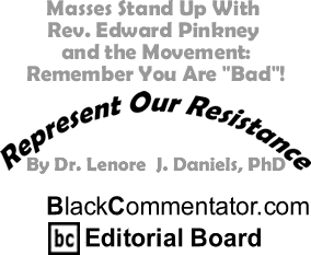 Masses Stand Up With Rev. Edward Pinkney and the Movement: Remember You Are "Bad"! - Represent Our Resistance - By Dr. Lenore J. Daniels, PhD - BlackCommentator.com Editorial Board