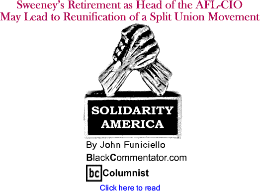 Sweeney’s Retirement as Head of the AFL-CIO May Lead to Reunification of a Split Union Movement - Solidarity America - By John Funiciello - BlackCommentator.com Columnist