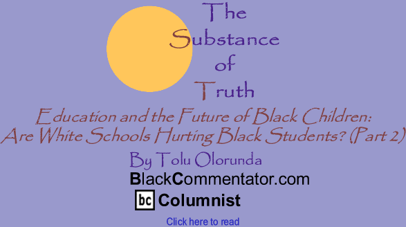 Education and the Future of Black Children: Are White Schools Hurting Black Students? (Part 2) - The Substance of Truth - By Tolu Olorunda - BlackCommentator.com Columnist