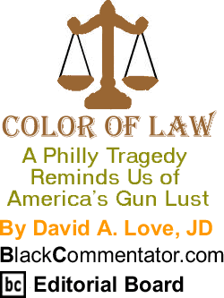 A Philly Tragedy Reminds Us of America’s Gun Lust - Color of Law - By David A. Love, JD - BlackCommentator.com Editorial Board