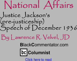 Justice Jackson’s (pre-justiceship) Speech of December 1936 - National Affairs - By Lawrence R. Velvel, JD - BlackCommentator.com Columnist