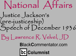 Justice Jackson’s (pre-justiceship) Speech of December 1936 - National Affairs - By Lawrence R. Velvel, JD - BlackCommentator.com Columnist